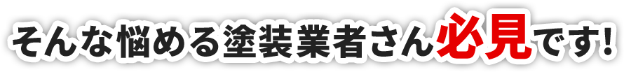 そんな悩める塗装業者さん必見です!