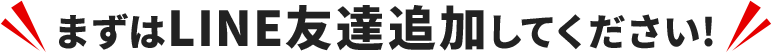 まずはLINE友達追加してください！