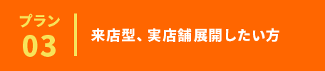 来店型、実店舗展開したい方